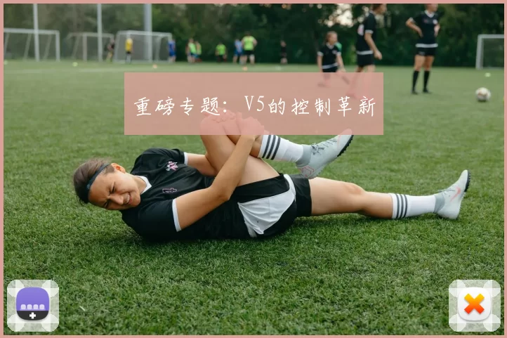 重磅专题：V5的控制革新