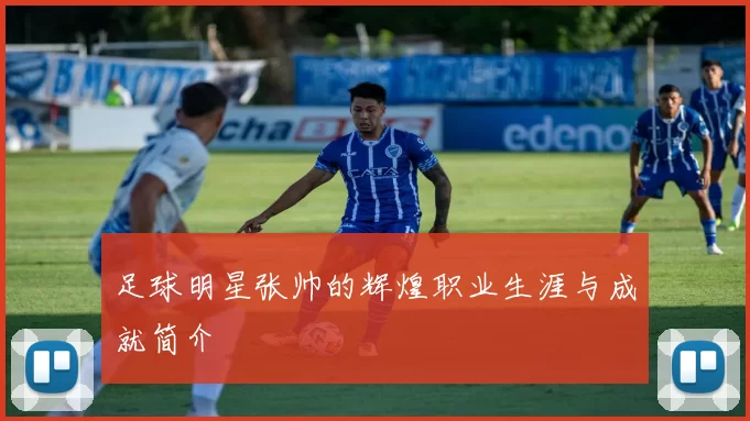 足球明星张帅的辉煌职业生涯与成就简介