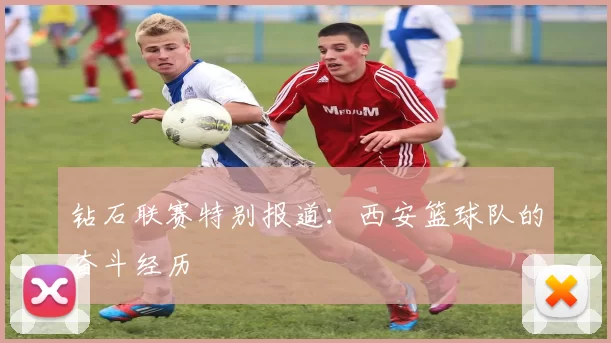 钻石联赛特别报道：西安篮球队的奋斗经历