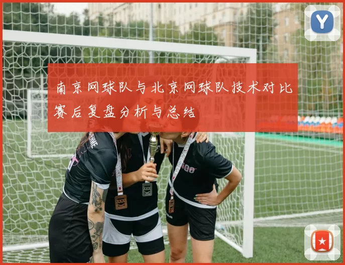 南京网球队与北京网球队技术对比赛后复盘分析与总结