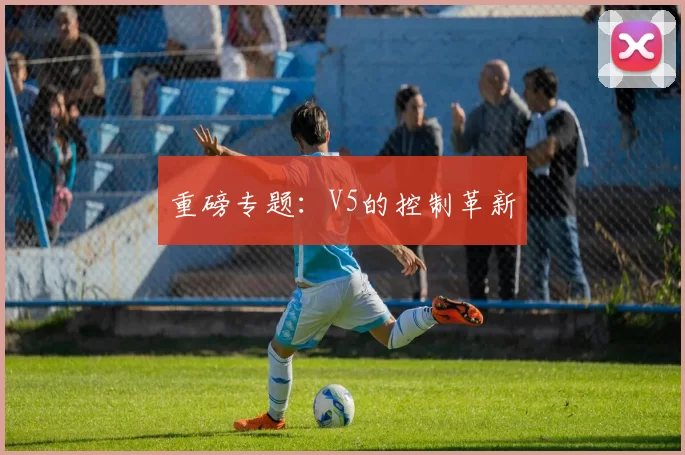 重磅专题：V5的控制革新