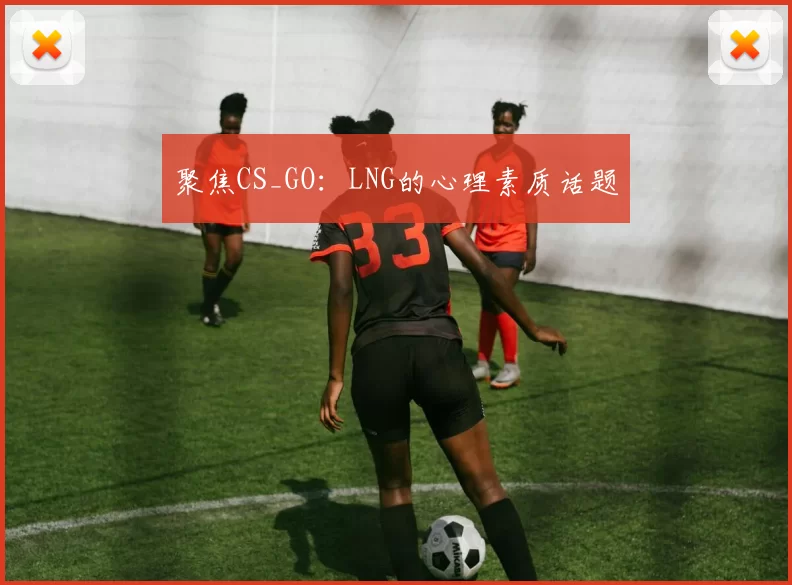 聚焦CS_GO：LNG的心理素质话题