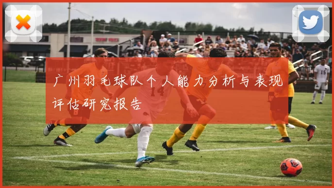 广州羽毛球队个人能力分析与表现评估研究报告