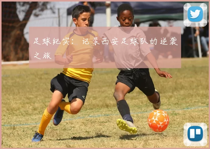 足球纪实：记录西安足球队的逆袭之旅