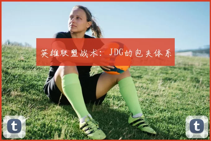 英雄联盟战术：JDG的包夹体系