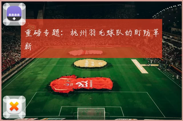 重磅专题：杭州羽毛球队的盯防革新