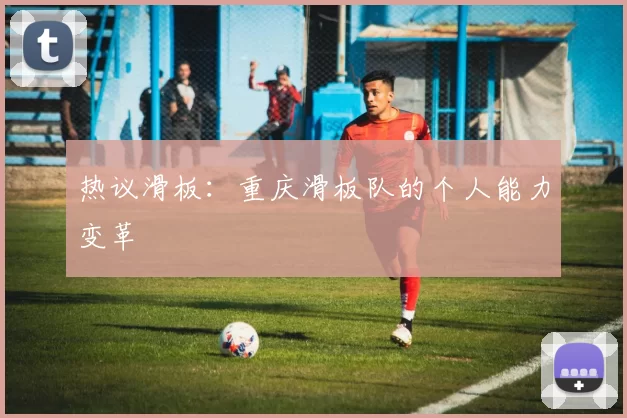 热议滑板：重庆滑板队的个人能力变革