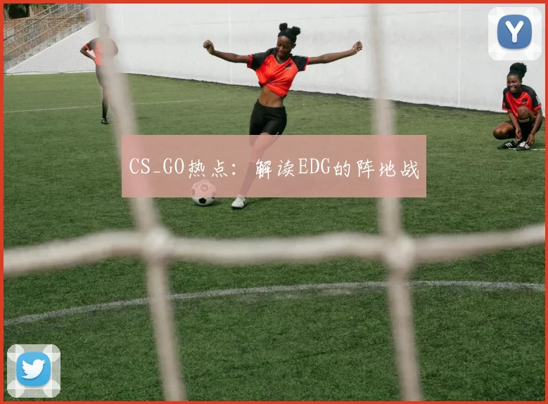 CS_GO热点：解读EDG的阵地战