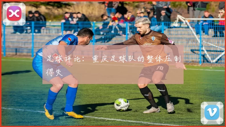 足球评论：重庆足球队的整体压制得失